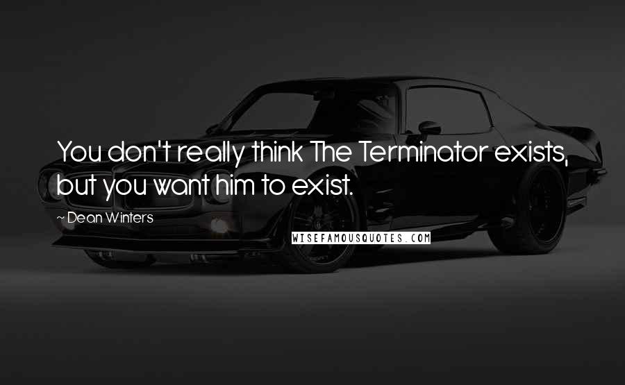 Dean Winters Quotes: You don't really think The Terminator exists, but you want him to exist.