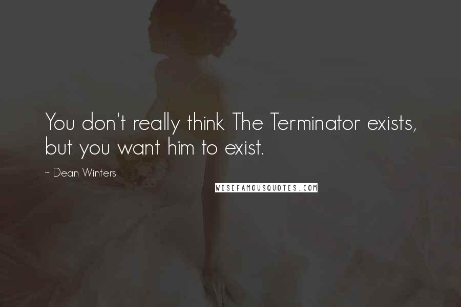 Dean Winters Quotes: You don't really think The Terminator exists, but you want him to exist.