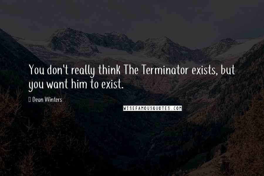 Dean Winters Quotes: You don't really think The Terminator exists, but you want him to exist.