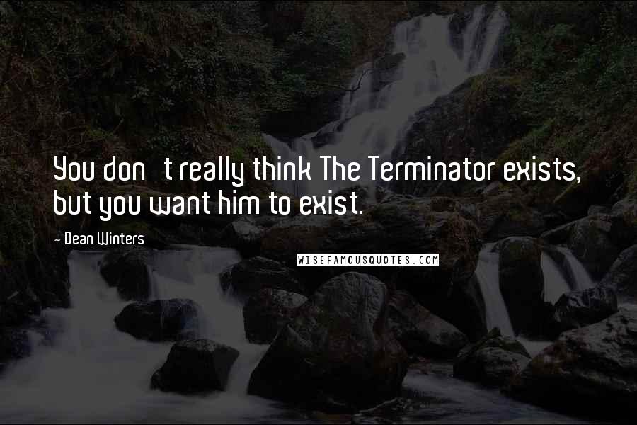 Dean Winters Quotes: You don't really think The Terminator exists, but you want him to exist.