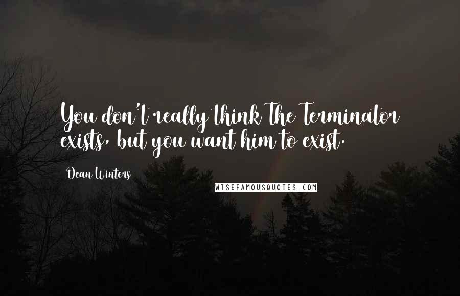 Dean Winters Quotes: You don't really think The Terminator exists, but you want him to exist.