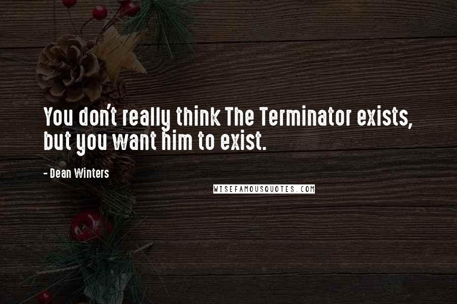 Dean Winters Quotes: You don't really think The Terminator exists, but you want him to exist.