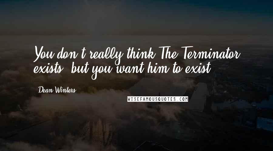 Dean Winters Quotes: You don't really think The Terminator exists, but you want him to exist.