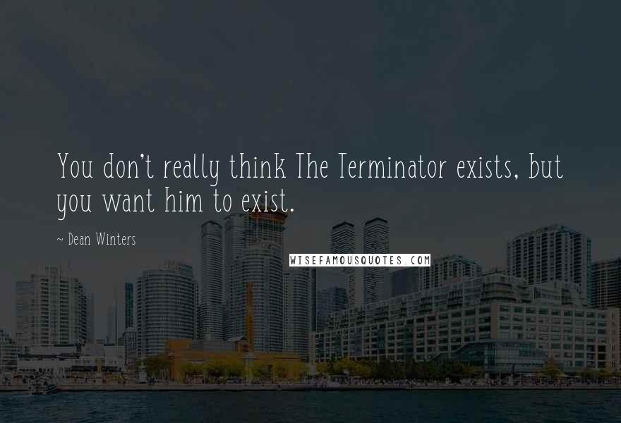 Dean Winters Quotes: You don't really think The Terminator exists, but you want him to exist.