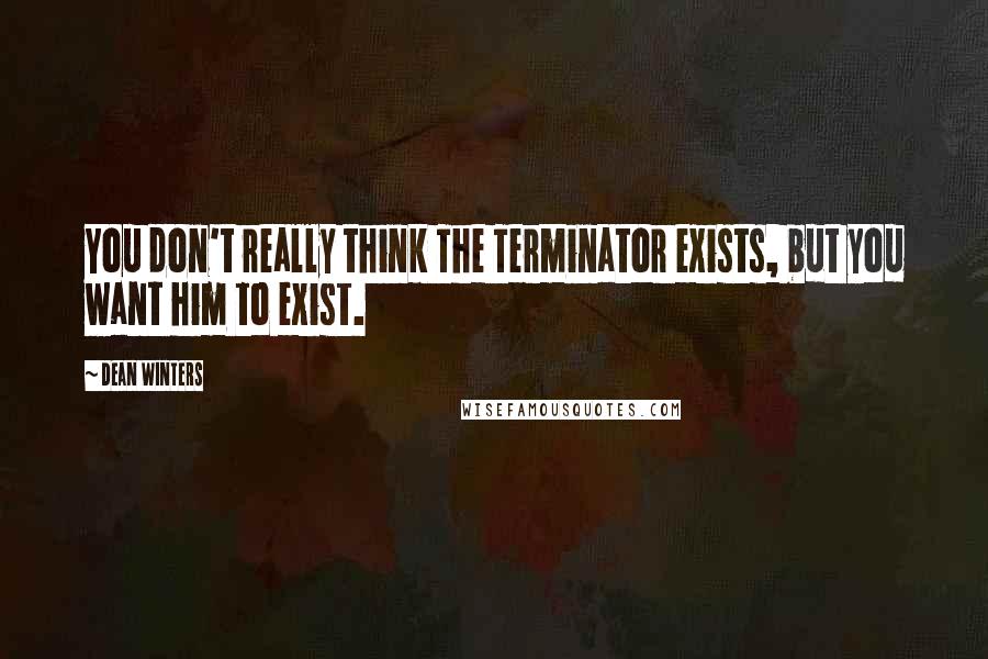 Dean Winters Quotes: You don't really think The Terminator exists, but you want him to exist.