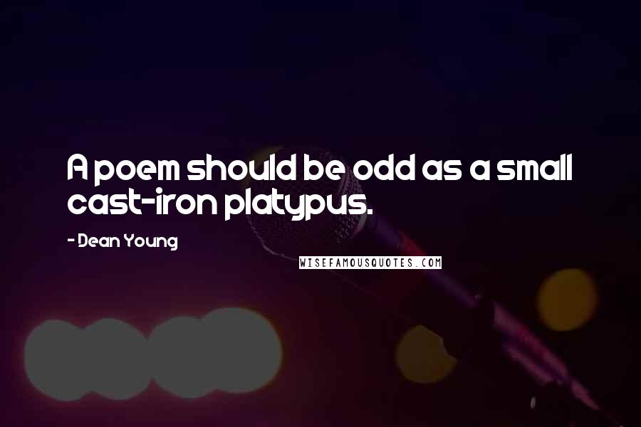 Dean Young Quotes: A poem should be odd as a small cast-iron platypus.