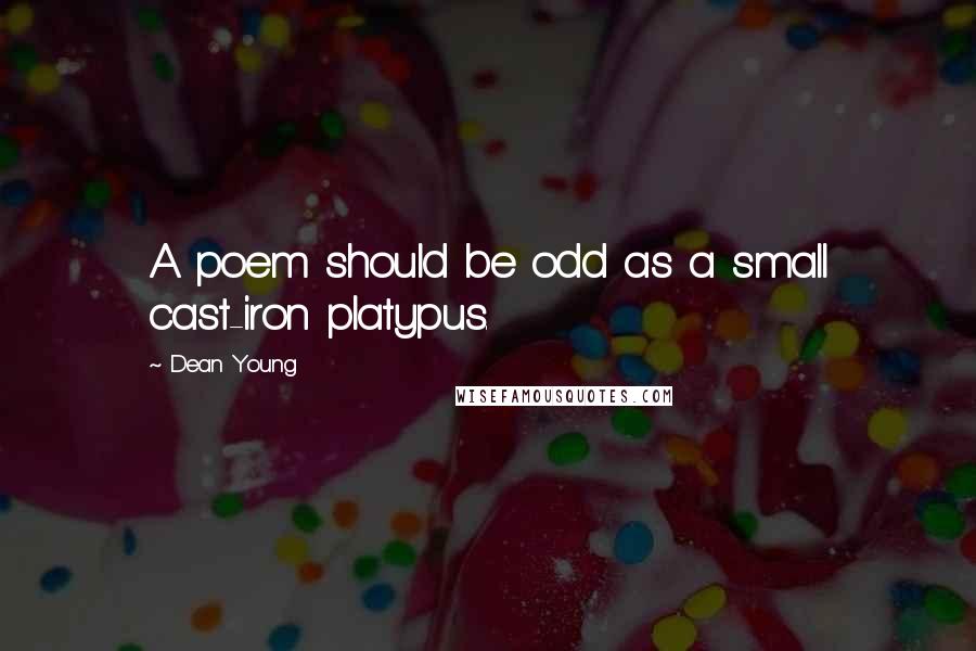 Dean Young Quotes: A poem should be odd as a small cast-iron platypus.