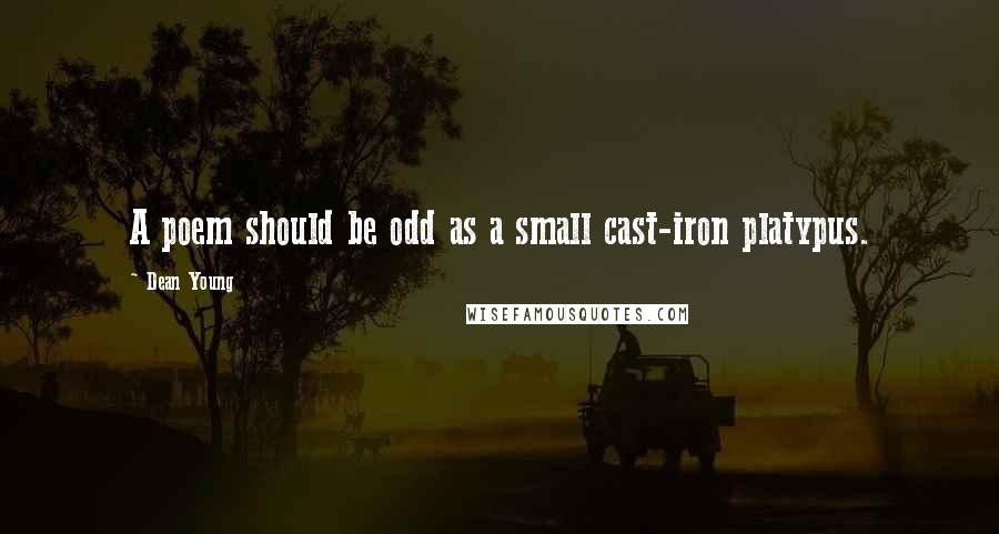 Dean Young Quotes: A poem should be odd as a small cast-iron platypus.