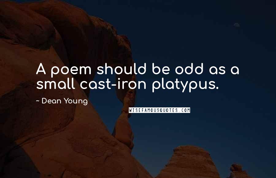 Dean Young Quotes: A poem should be odd as a small cast-iron platypus.