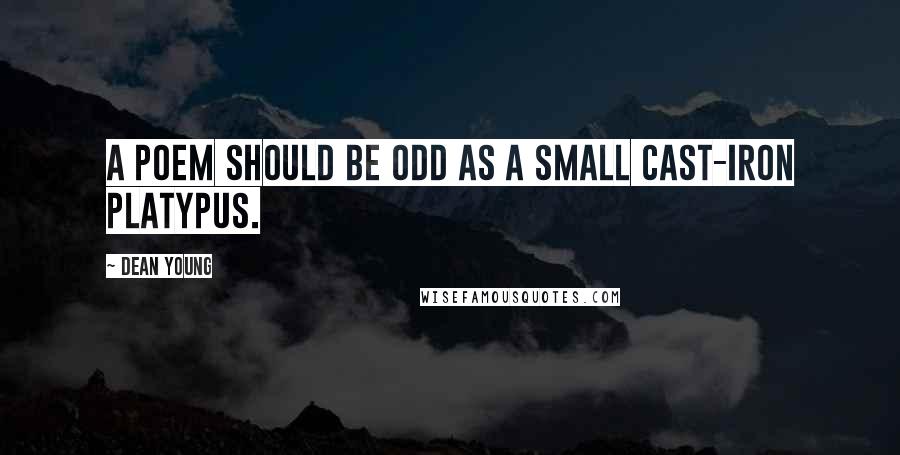Dean Young Quotes: A poem should be odd as a small cast-iron platypus.