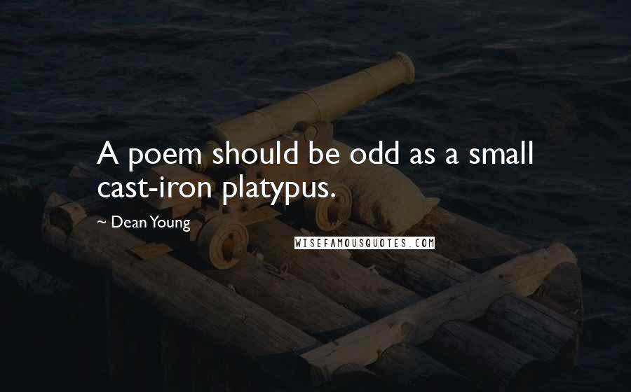 Dean Young Quotes: A poem should be odd as a small cast-iron platypus.