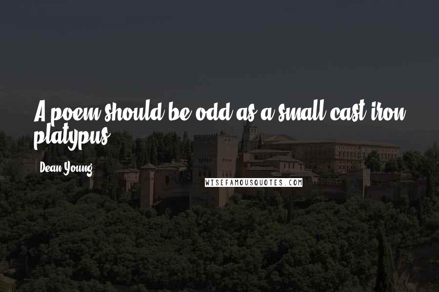 Dean Young Quotes: A poem should be odd as a small cast-iron platypus.