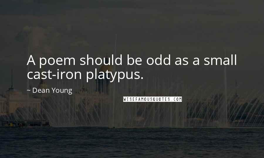 Dean Young Quotes: A poem should be odd as a small cast-iron platypus.