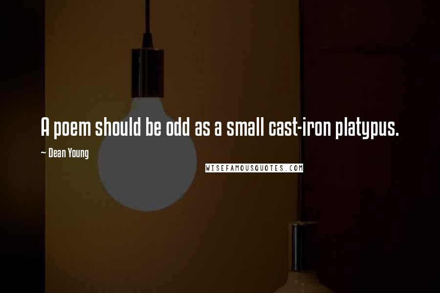 Dean Young Quotes: A poem should be odd as a small cast-iron platypus.