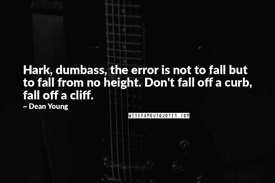 Dean Young Quotes: Hark, dumbass, the error is not to fall but to fall from no height. Don't fall off a curb, fall off a cliff.