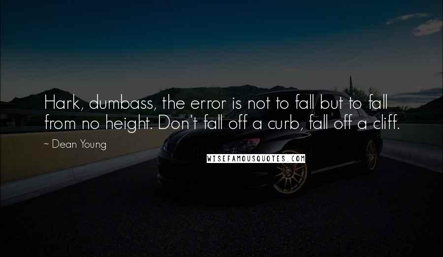 Dean Young Quotes: Hark, dumbass, the error is not to fall but to fall from no height. Don't fall off a curb, fall off a cliff.