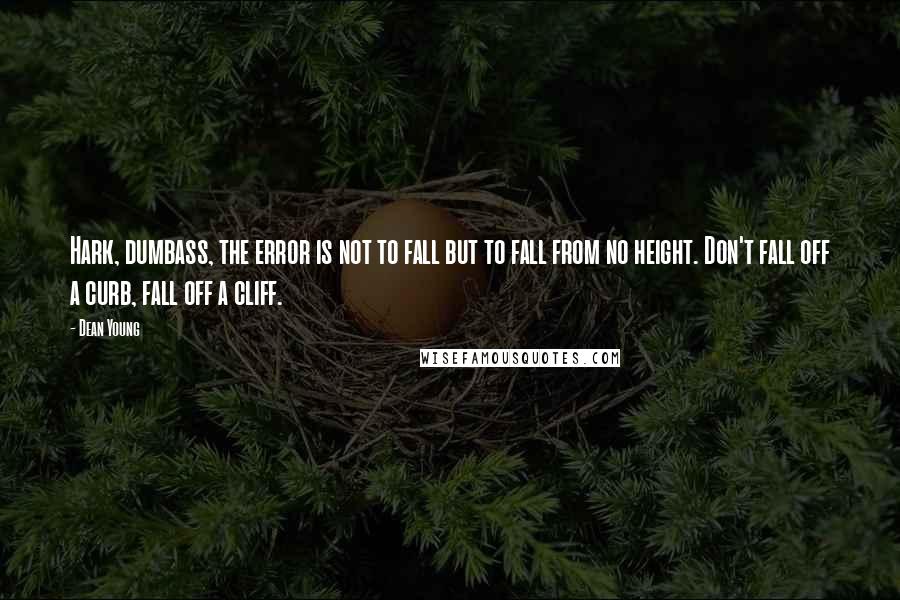 Dean Young Quotes: Hark, dumbass, the error is not to fall but to fall from no height. Don't fall off a curb, fall off a cliff.