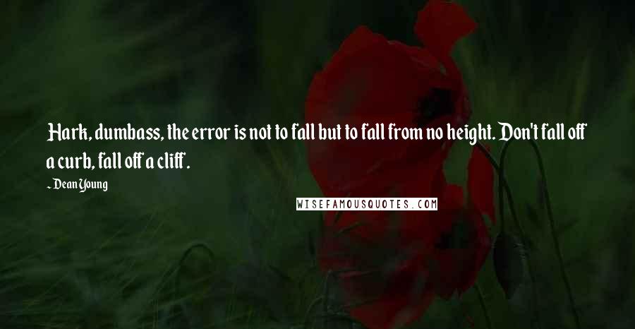 Dean Young Quotes: Hark, dumbass, the error is not to fall but to fall from no height. Don't fall off a curb, fall off a cliff.