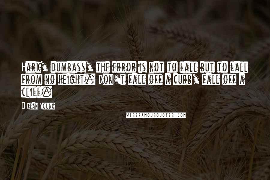 Dean Young Quotes: Hark, dumbass, the error is not to fall but to fall from no height. Don't fall off a curb, fall off a cliff.