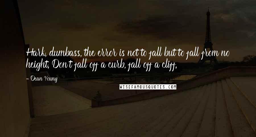 Dean Young Quotes: Hark, dumbass, the error is not to fall but to fall from no height. Don't fall off a curb, fall off a cliff.