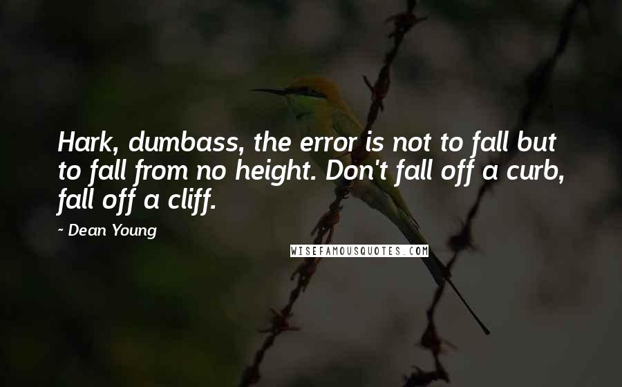 Dean Young Quotes: Hark, dumbass, the error is not to fall but to fall from no height. Don't fall off a curb, fall off a cliff.