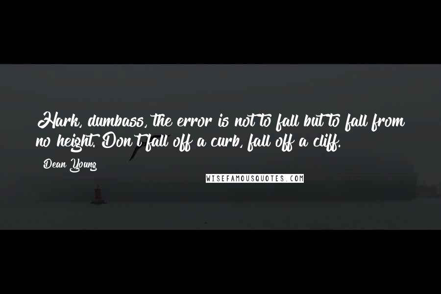 Dean Young Quotes: Hark, dumbass, the error is not to fall but to fall from no height. Don't fall off a curb, fall off a cliff.