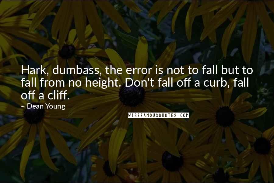 Dean Young Quotes: Hark, dumbass, the error is not to fall but to fall from no height. Don't fall off a curb, fall off a cliff.