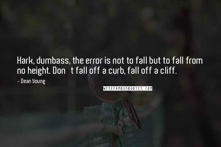 Dean Young Quotes: Hark, dumbass, the error is not to fall but to fall from no height. Don't fall off a curb, fall off a cliff.