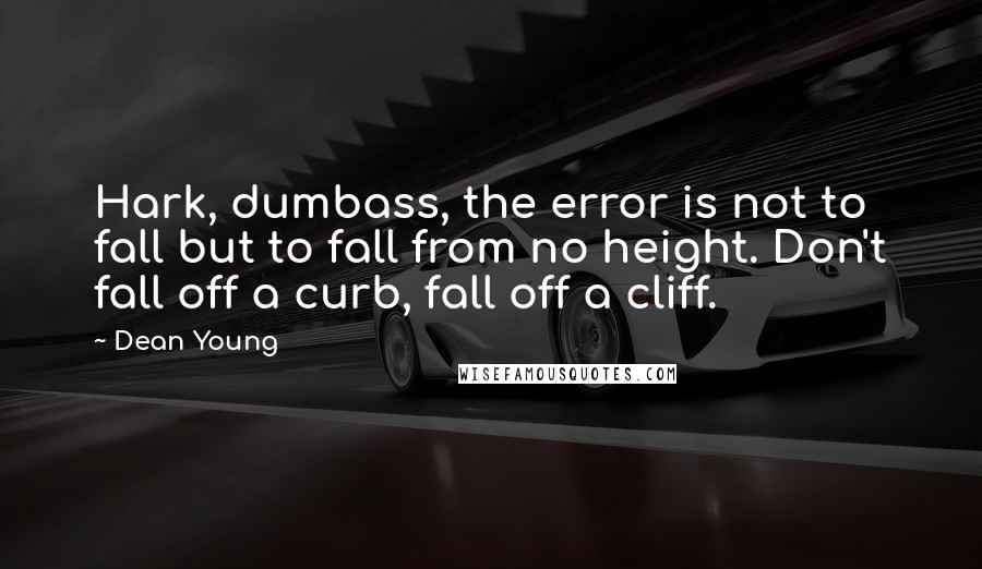 Dean Young Quotes: Hark, dumbass, the error is not to fall but to fall from no height. Don't fall off a curb, fall off a cliff.