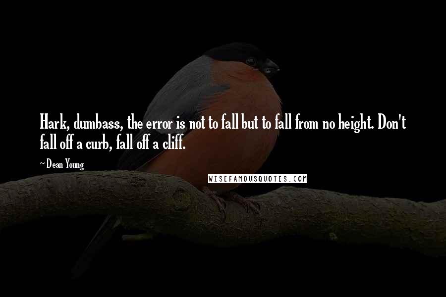 Dean Young Quotes: Hark, dumbass, the error is not to fall but to fall from no height. Don't fall off a curb, fall off a cliff.