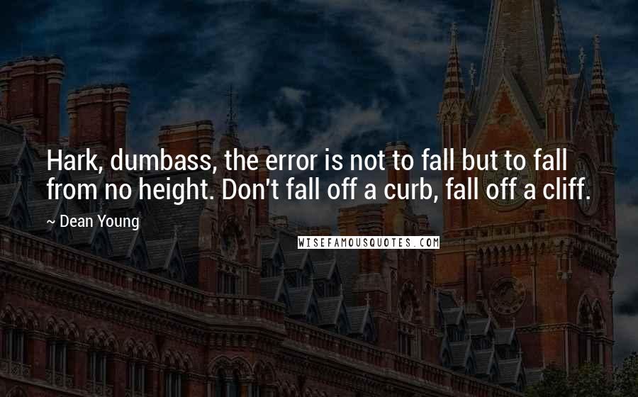 Dean Young Quotes: Hark, dumbass, the error is not to fall but to fall from no height. Don't fall off a curb, fall off a cliff.