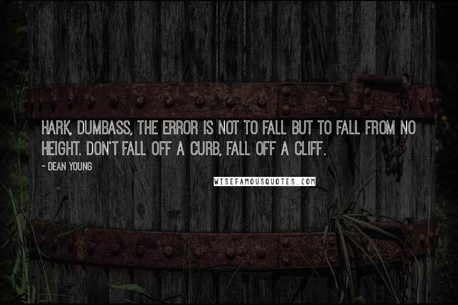 Dean Young Quotes: Hark, dumbass, the error is not to fall but to fall from no height. Don't fall off a curb, fall off a cliff.