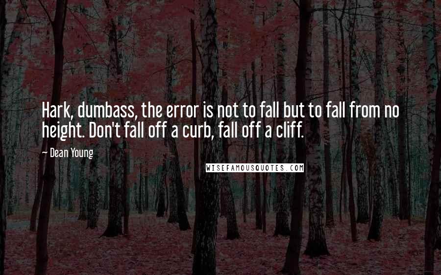 Dean Young Quotes: Hark, dumbass, the error is not to fall but to fall from no height. Don't fall off a curb, fall off a cliff.