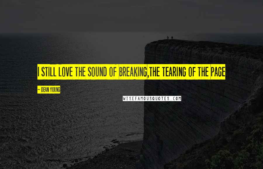 Dean Young Quotes: I still love the sound of breaking,the tearing of the page