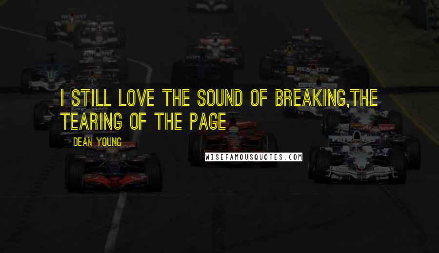 Dean Young Quotes: I still love the sound of breaking,the tearing of the page