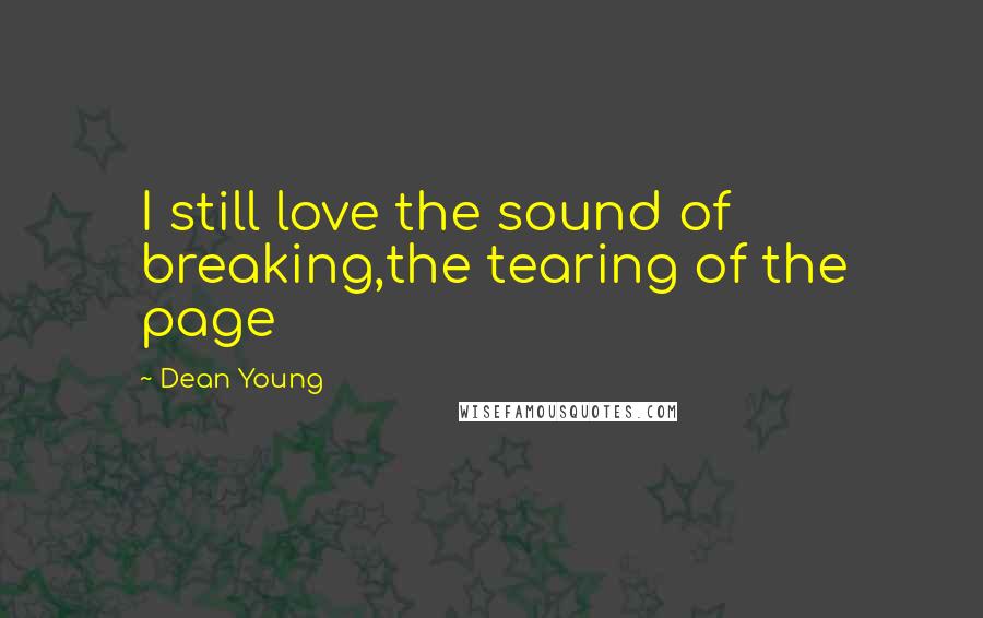 Dean Young Quotes: I still love the sound of breaking,the tearing of the page