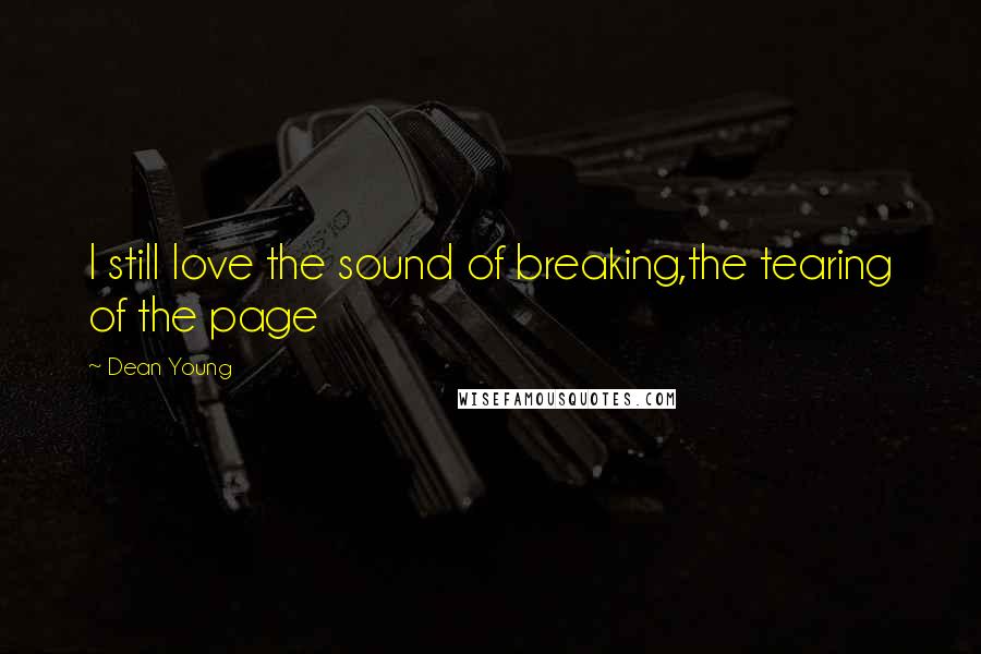 Dean Young Quotes: I still love the sound of breaking,the tearing of the page