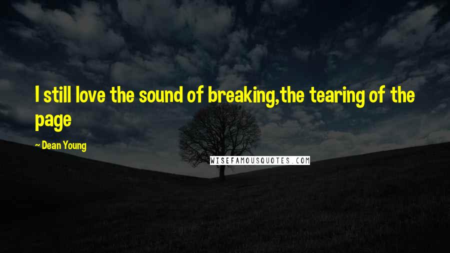 Dean Young Quotes: I still love the sound of breaking,the tearing of the page