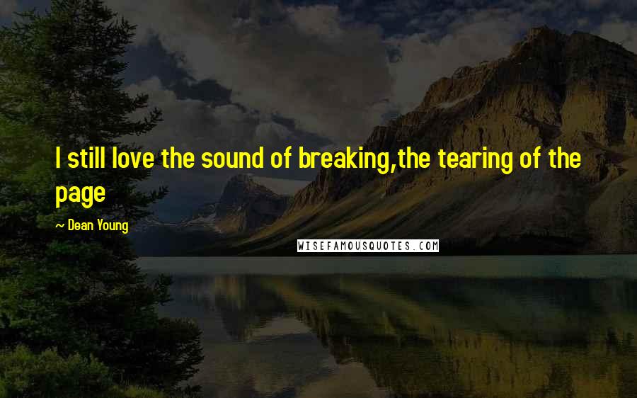 Dean Young Quotes: I still love the sound of breaking,the tearing of the page