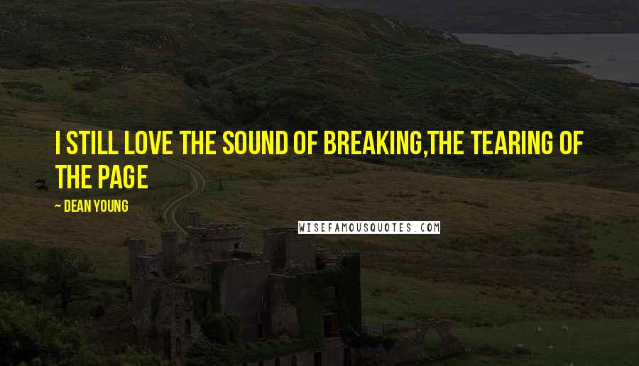 Dean Young Quotes: I still love the sound of breaking,the tearing of the page