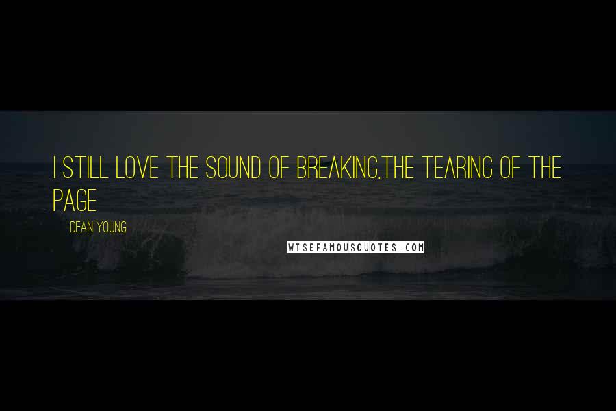 Dean Young Quotes: I still love the sound of breaking,the tearing of the page