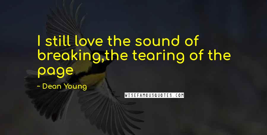 Dean Young Quotes: I still love the sound of breaking,the tearing of the page