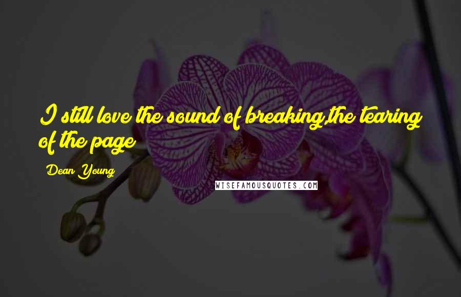 Dean Young Quotes: I still love the sound of breaking,the tearing of the page