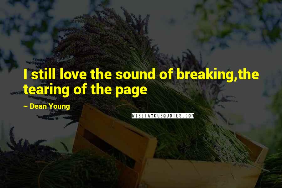 Dean Young Quotes: I still love the sound of breaking,the tearing of the page