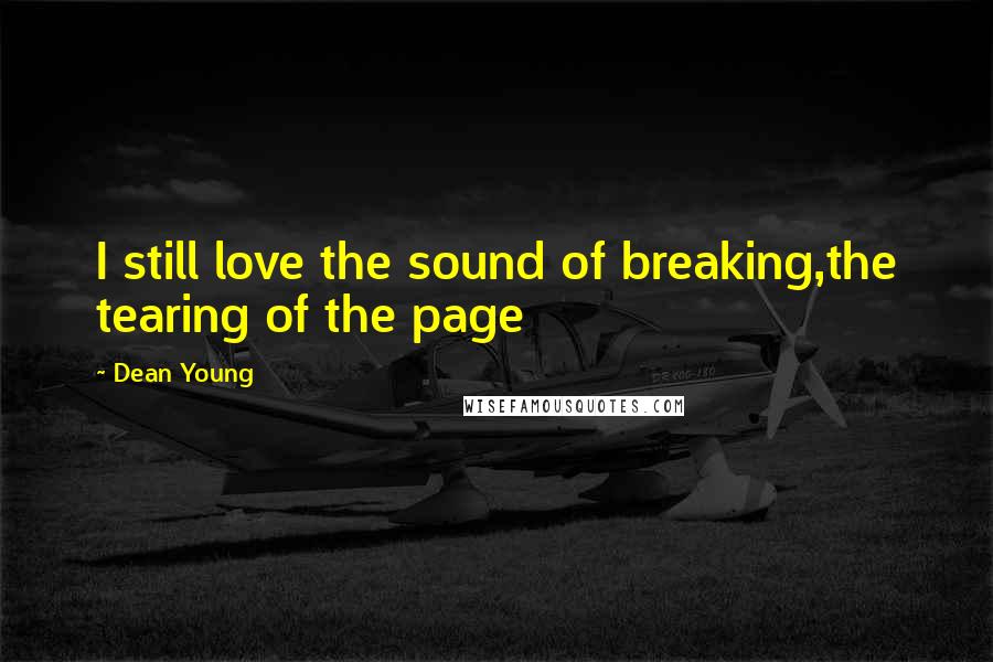 Dean Young Quotes: I still love the sound of breaking,the tearing of the page