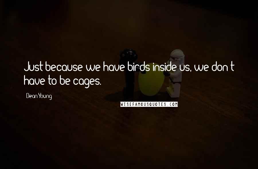 Dean Young Quotes: Just because we have birds inside us, we don't have to be cages.