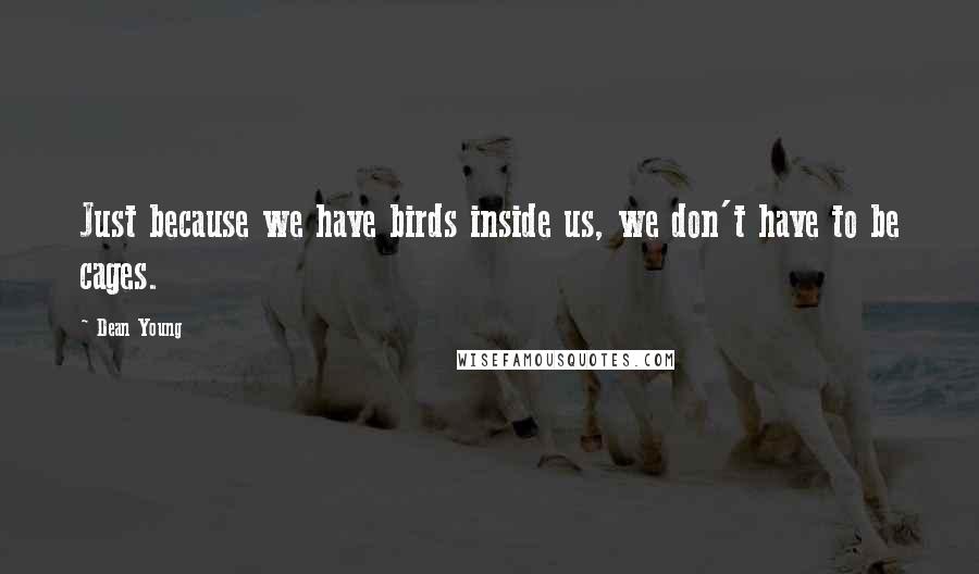 Dean Young Quotes: Just because we have birds inside us, we don't have to be cages.