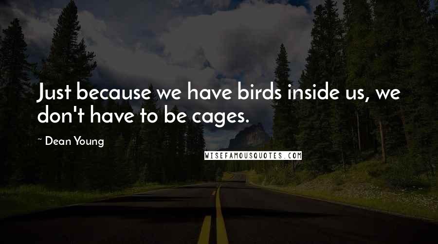 Dean Young Quotes: Just because we have birds inside us, we don't have to be cages.