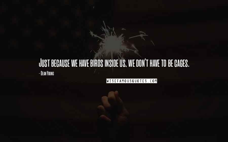 Dean Young Quotes: Just because we have birds inside us, we don't have to be cages.