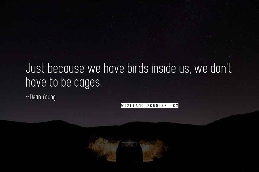 Dean Young Quotes: Just because we have birds inside us, we don't have to be cages.